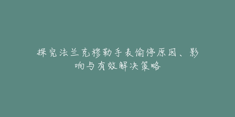 探究法蘭克穆勒手表偷停原因、影響與有效解決策略