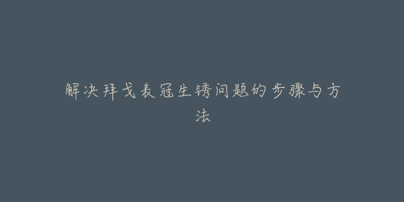 解決拜戈表冠生銹問題的步驟與方法