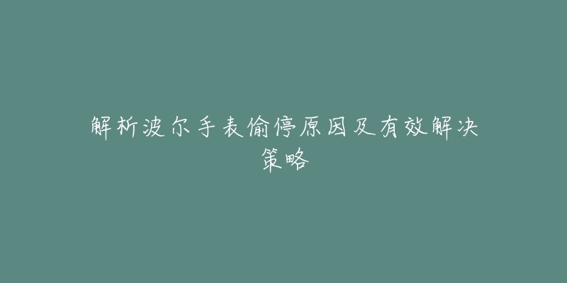 解析波爾手表偷停原因及有效解決策略