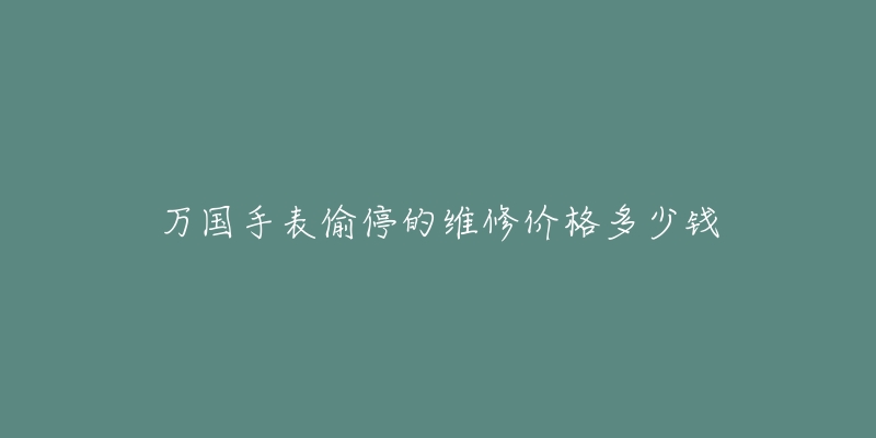 萬國手表偷停的維修價格多少錢