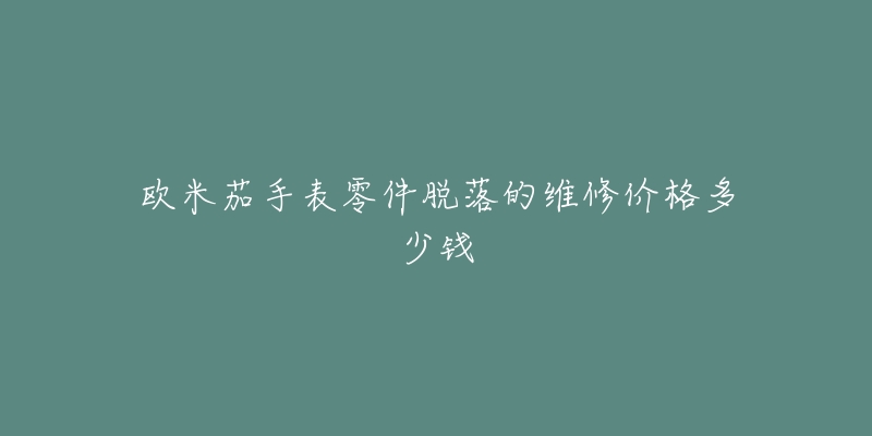 歐米茄手表零件脫落的維修價(jià)格多少錢