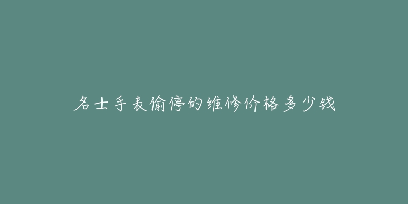 名士手表偷停的維修價(jià)格多少錢