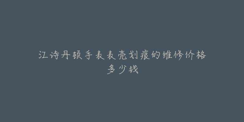 江詩丹頓手表表殼劃痕的維修價格多少錢