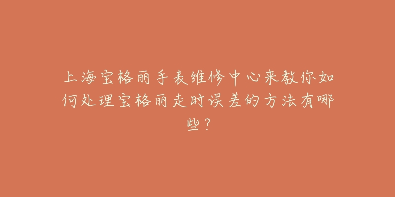 上海寶格麗手表維修中心來教你如何處理寶格麗走時誤差的方法有哪些？