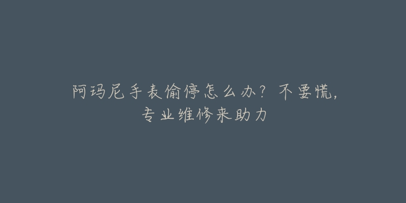 阿瑪尼手表偷停怎么辦？不要慌，專業(yè)維修來助力