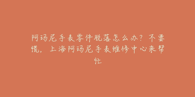 阿瑪尼手表零件脫落怎么辦？不要慌，上海阿瑪尼手表維修中心來(lái)幫忙