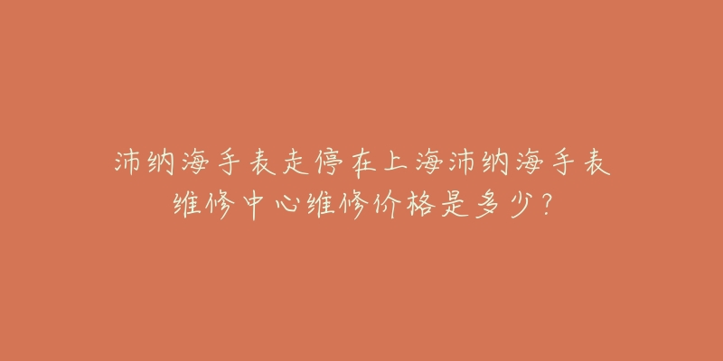 沛納海手表走停在上海沛納海手表維修中心維修價(jià)格是多少？