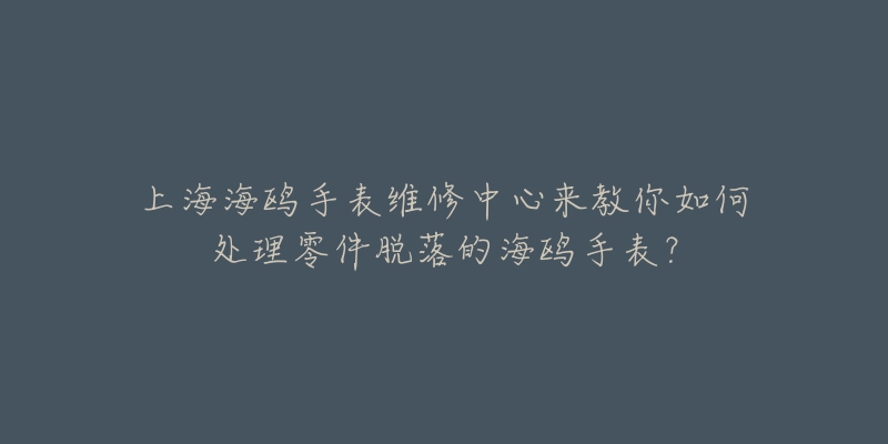 上海海鷗手表維修中心來教你如何處理零件脫落的海鷗手表？