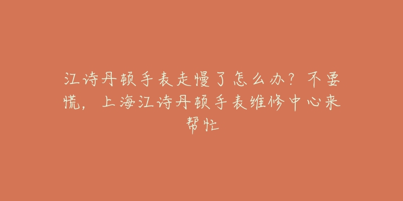 江詩丹頓手表走慢了怎么辦？不要慌，上海江詩丹頓手表維修中心來幫忙