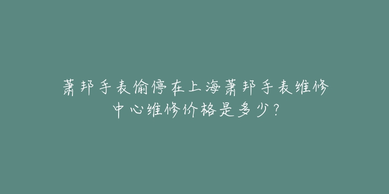 蕭邦手表偷停在上海蕭邦手表維修中心維修價(jià)格是多少？