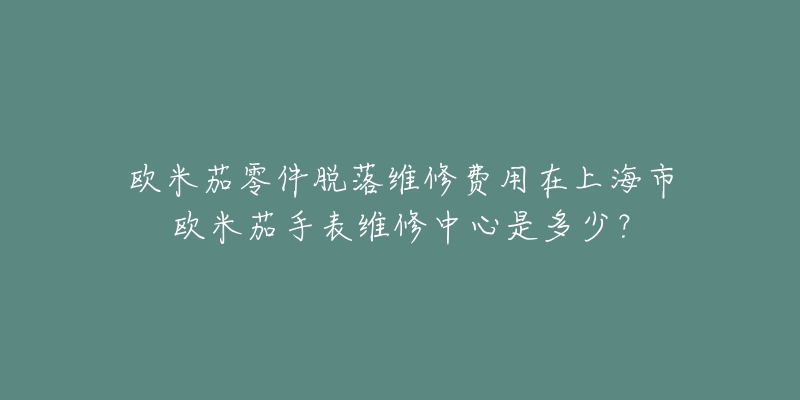 歐米茄零件脫落維修費用在上海市歐米茄手表維修中心是多少？