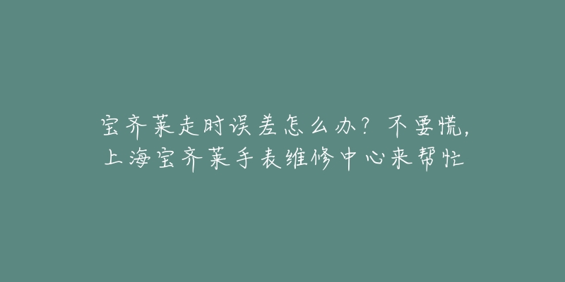 寶齊萊走時(shí)誤差怎么辦？不要慌，上海寶齊萊手表維修中心來幫忙