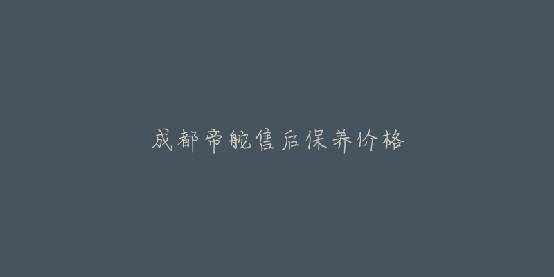 成都帝舵售后保養(yǎng)價格