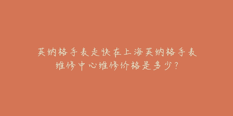 英納格手表走快在上海英納格手表維修中心維修價(jià)格是多少？