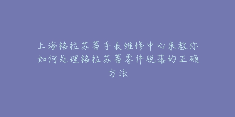 上海格拉蘇蒂手表維修中心來教你如何處理格拉蘇蒂零件脫落的正確方法