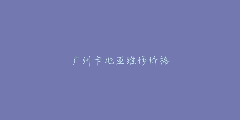 廣州卡地亞維修價(jià)格