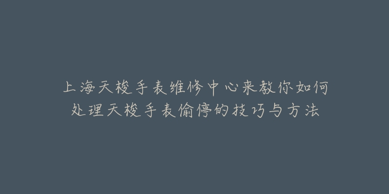 上海天梭手表維修中心來教你如何處理天梭手表偷停的技巧與方法