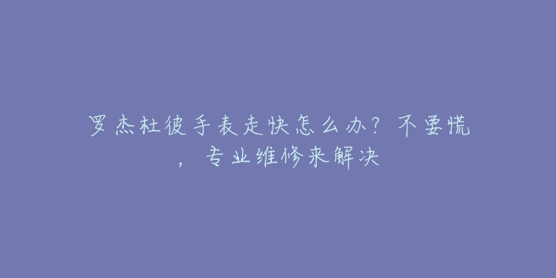 羅杰杜彼手表走快怎么辦？不要慌，專業(yè)維修來解決