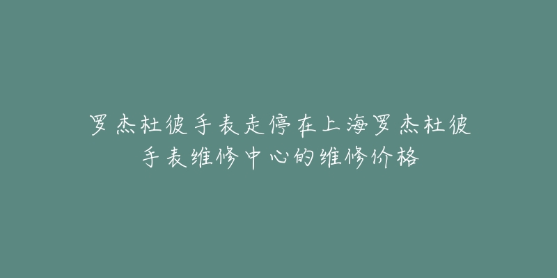 羅杰杜彼手表走停在上海羅杰杜彼手表維修中心的維修價格