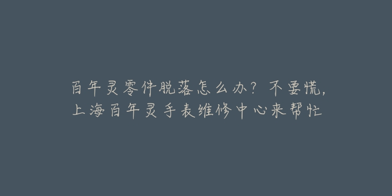 百年靈零件脫落怎么辦？不要慌，上海百年靈手表維修中心來幫忙