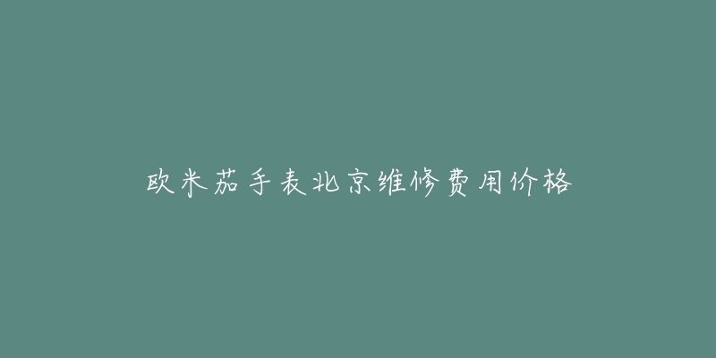 歐米茄手表北京維修費用價格