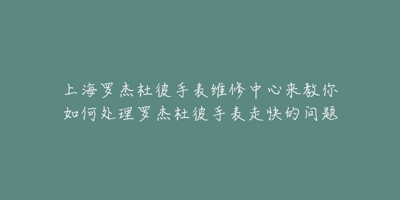 上海羅杰杜彼手表維修中心來教你如何處理羅杰杜彼手表走快的問題