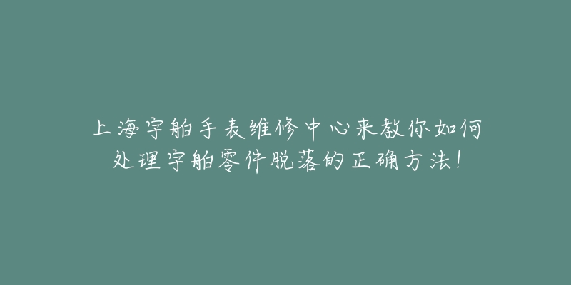 上海宇舶手表維修中心來教你如何處理宇舶零件脫落的正確方法！