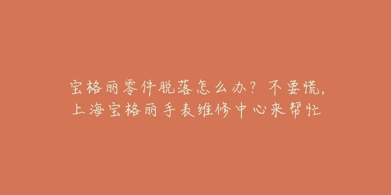 寶格麗零件脫落怎么辦？不要慌，上海寶格麗手表維修中心來幫忙