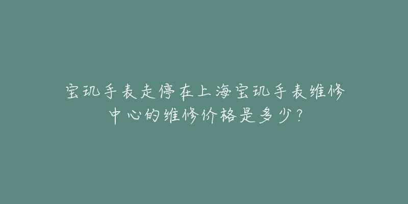 寶璣手表走停在上海寶璣手表維修中心的維修價(jià)格是多少？