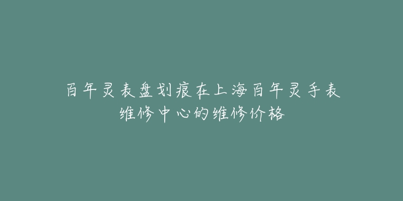 百年靈表盤劃痕在上海百年靈手表維修中心的維修價(jià)格