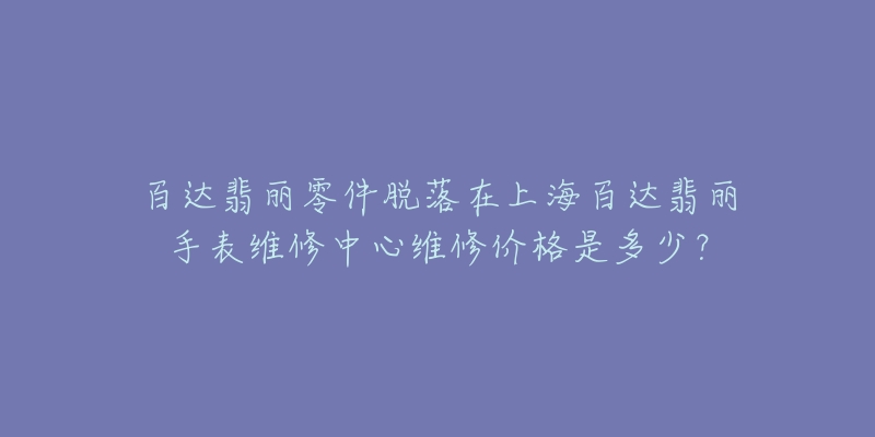 百達(dá)翡麗零件脫落在上海百達(dá)翡麗手表維修中心維修價格是多少？