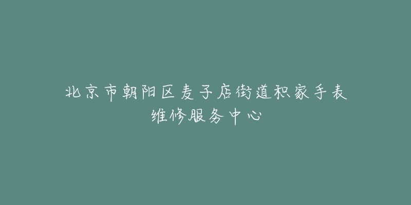 北京市朝陽區(qū)麥子店街道積家手表維修服務(wù)中心