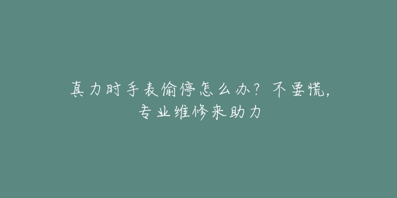 真力時手表偷停怎么辦？不要慌，專業(yè)維修來助力