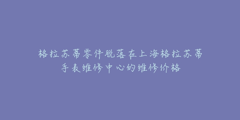 格拉蘇蒂零件脫落在上海格拉蘇蒂手表維修中心的維修價(jià)格