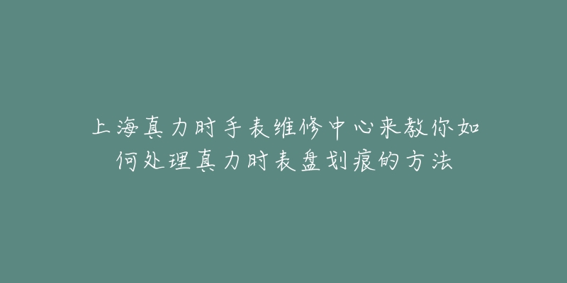 上海真力時(shí)手表維修中心來(lái)教你如何處理真力時(shí)表盤劃痕的方法