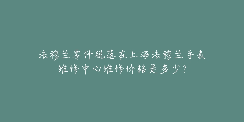 法穆蘭零件脫落在上海法穆蘭手表維修中心維修價格是多少？