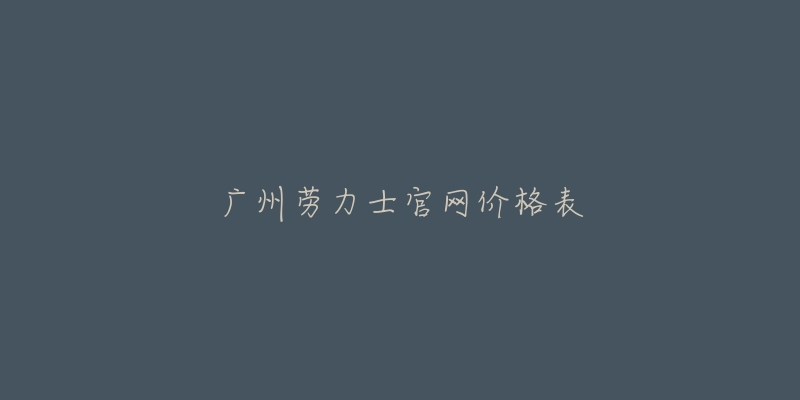 廣州勞力士官網(wǎng)價格表