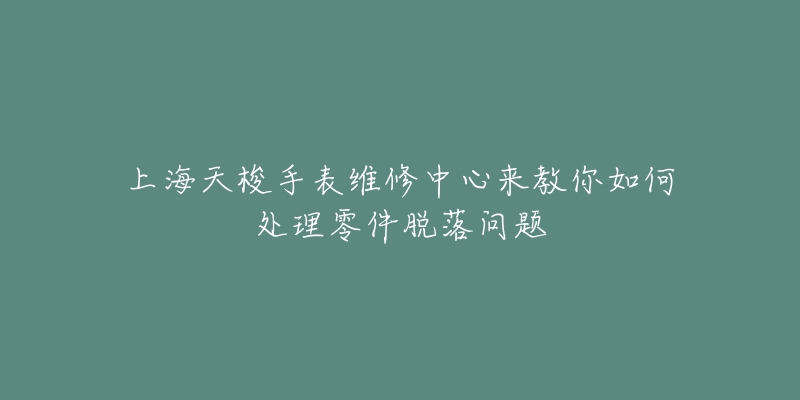 上海天梭手表維修中心來(lái)教你如何處理零件脫落問(wèn)題