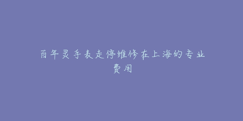 百年靈手表走停維修在上海的專業(yè)費(fèi)用