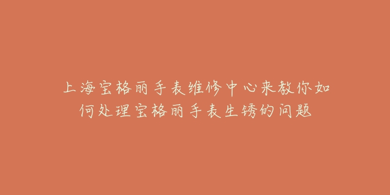 上海寶格麗手表維修中心來教你如何處理寶格麗手表生銹的問題