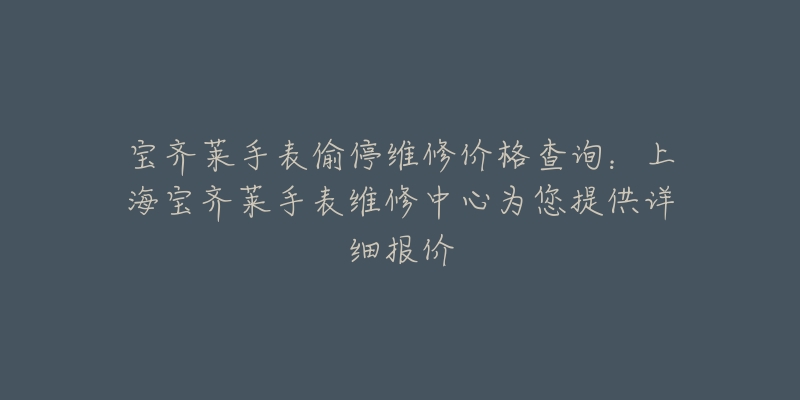 寶齊萊手表偷停維修價(jià)格查詢：上海寶齊萊手表維修中心為您提供詳細(xì)報(bào)價(jià)