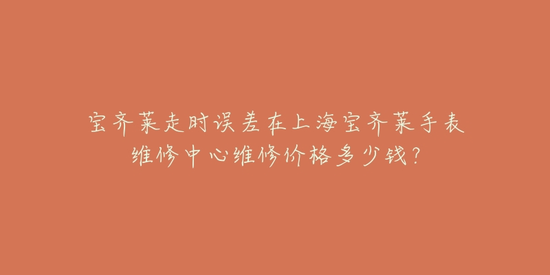 寶齊萊走時誤差在上海寶齊萊手表維修中心維修價格多少錢？