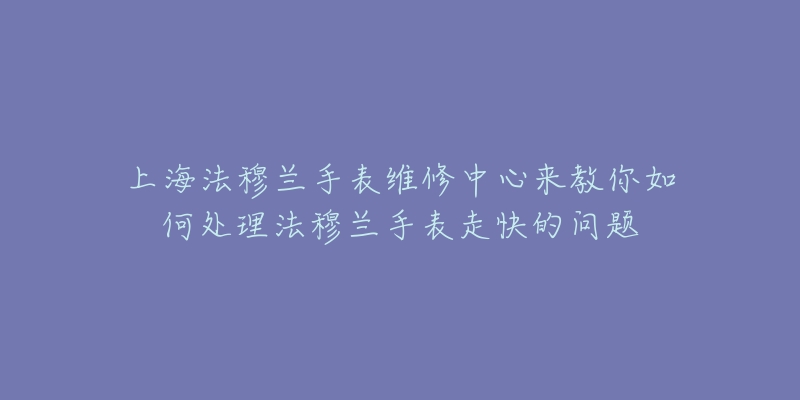 上海法穆蘭手表維修中心來(lái)教你如何處理法穆蘭手表走快的問(wèn)題