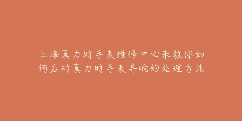 上海真力時(shí)手表維修中心來(lái)教你如何應(yīng)對(duì)真力時(shí)手表異響的處理方法