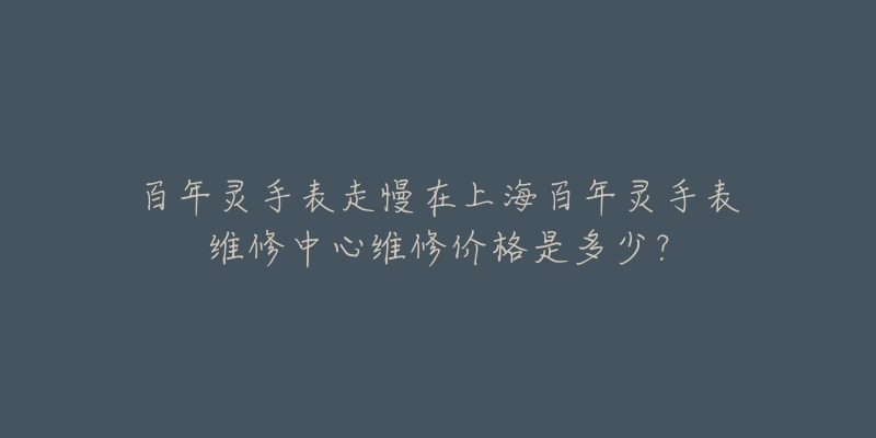 百年靈手表走慢在上海百年靈手表維修中心維修價格是多少？