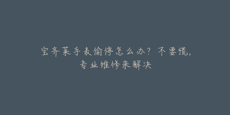 寶齊萊手表偷停怎么辦？不要慌，專業(yè)維修來解決