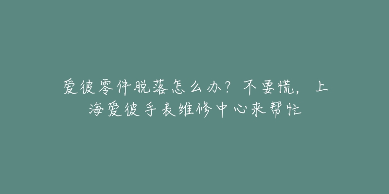 愛彼零件脫落怎么辦？不要慌，上海愛彼手表維修中心來幫忙