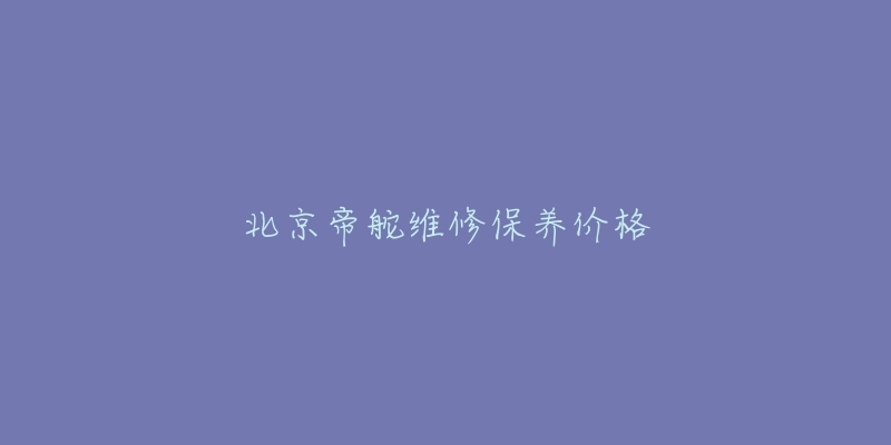 北京帝舵維修保養(yǎng)價格