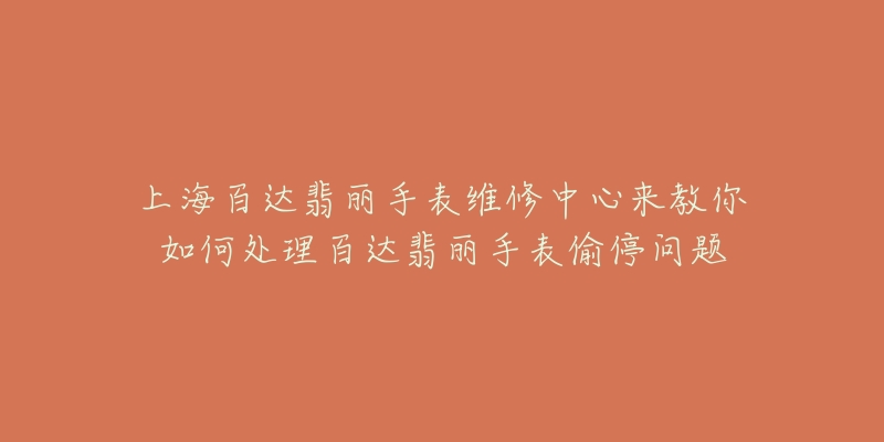 上海百達(dá)翡麗手表維修中心來教你如何處理百達(dá)翡麗手表偷停問題