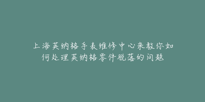 上海英納格手表維修中心來(lái)教你如何處理英納格零件脫落的問(wèn)題